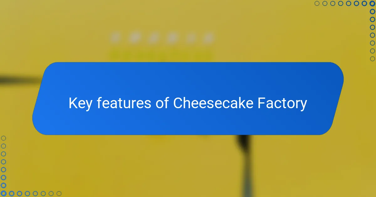 Key features of Cheesecake Factory
