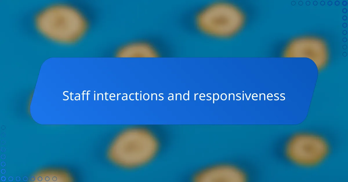 Staff interactions and responsiveness